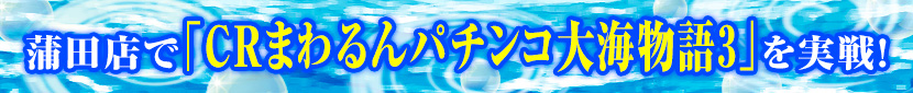 蒲田店で｢CRまわるんパチンコ大海物語3｣を実戦!