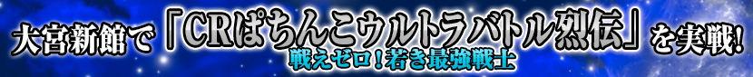 大宮新館で｢ぱちんこウルトラバトル烈伝 戦えゼロ! 若き最強戦士｣を実戦!
