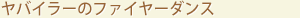 ヤバイラーのファイヤーダンス