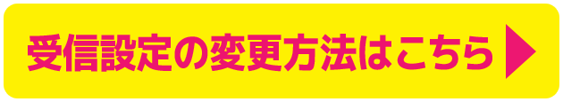 受信設定の変更方法はこちら